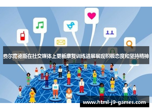 费尔南德斯在社交媒体上更新康复训练进展展现积极态度和坚持精神